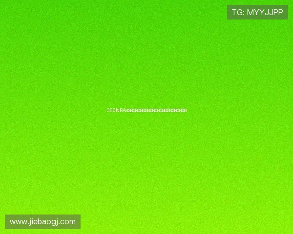 360NBA直播平台带你实时观看精彩篮球赛事全程回放与精彩瞬间